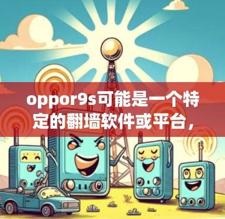 oppor9s可能是一个特定的翻墙软件或平台,但如果你指的是 oppo9s(oppo手机的翻墙功能)那么以下是一些可能的翻墙软件或解决方案 oppor9s可能是一个特定的翻墙软件或平台,但如果你指的是 oppo9s(oppo手机的翻墙功能)那么以下是一些可能的翻墙软件或解决方案