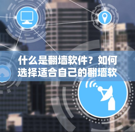 什么是翻墙软件？如何选择适合自己的翻墙软件
