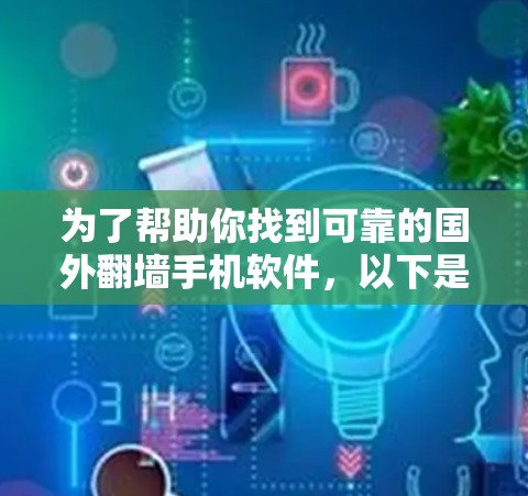 为了帮助你找到可靠的国外翻墙手机软件，以下是根据你提供的信息整理后的建议