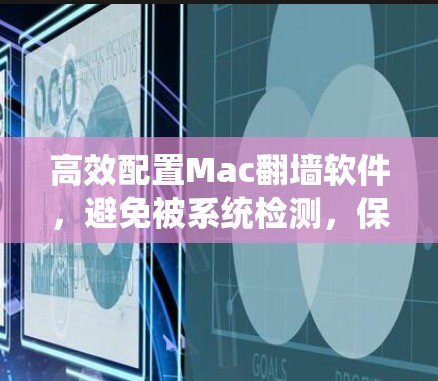 高效配置Mac翻墙软件，避免被系统检测，保护数据安全