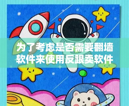 为了考虑是否需要翻墙软件来使用反跟卖软件，可以按照以下步骤进行