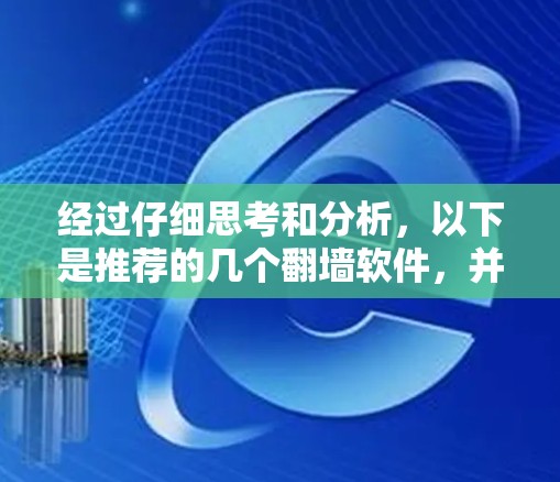 经过仔细思考和分析，以下是推荐的几个翻墙软件，并详细说明了它们的特点和适合的使用场景