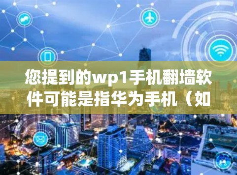 您提到的wp1手机翻墙软件可能是指华为手机（如华为P1系列）和苹果手机之间的翻墙工具。华为手机和苹果手机是支持数据交换的，通常会使用文件传输功能来复制文件到目标设备。以下是常见的翻墙软件推荐