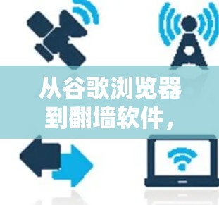 从谷歌浏览器到翻墙软件，如何在Mac设备上安全访问互联网