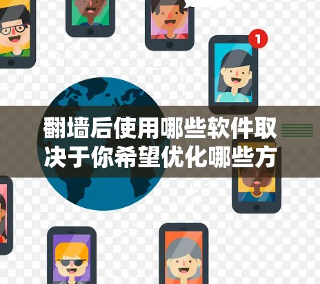 翻墙后使用哪些软件取决于你希望优化哪些方面,但以下是一些常见的工具和软件推荐,帮助你在翻墙后更好地访问网站 翻墙后使用哪些软件取决于你希望优化哪些方面,但以下是一些常见的工具和软件推荐,帮助你在翻墙后更好地访问网站