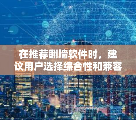 在推荐翻墙软件时，建议用户选择综合性和兼容性的软件以获得最佳体验。以下是一些推荐和评价