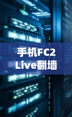 手机FC2Live翻墙系统,方便快捷的网络监控与安全防护 手机FC2Live翻墙系统,方便快捷的网络监控与安全防护