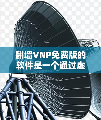翻墙VNP免费版的软件是一个通过虚拟网络连接实际网络的工具，旨在帮助用户远程访问网络资源。以下是对该软件的详细分析和建议