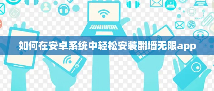 如何在安卓系统中轻松安装翻墙无限app