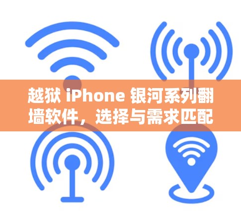 越狱 iPhone 银河系列翻墙软件，选择与需求匹配，保护隐私