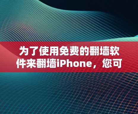 为了使用免费的翻墙软件来翻墙iPhone，您可以按照以下步骤操作