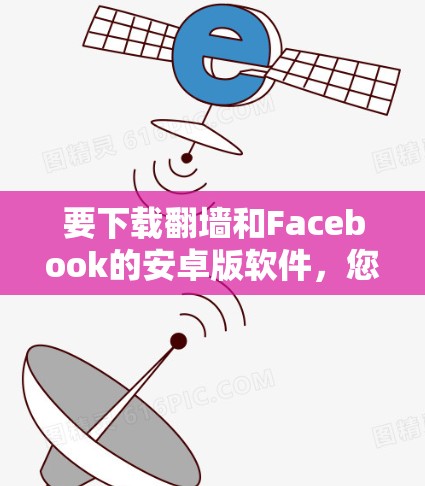 要下载翻墙和Facebook的安卓版软件，您可以按照以下步骤操作