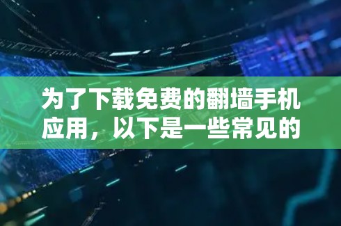 为了下载免费的翻墙手机应用，以下是一些常见的选择及其特点