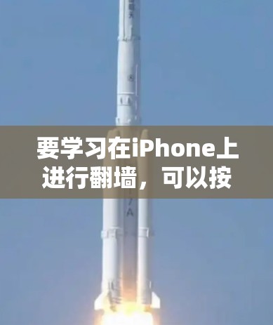 要学习在iPhone上进行翻墙,可以按照以下步骤操作 要学习在iPhone上进行翻墙,可以按照以下步骤操作