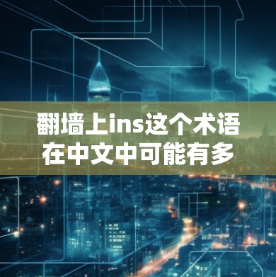 翻墙上ins这个术语在中文中可能有多种解释,具体含义取决于上下文。以下是对该术语的逐步解释和可能的含义 翻墙上ins这个术语在中文中可能有多种解释,具体含义取决于上下文。以下是对该术语的逐步解释和可能的含义