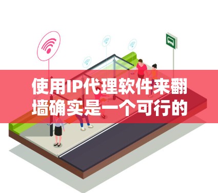 使用IP代理软件来翻墙确实是一个可行的选择，但需要根据具体需求和工具的特点进行评估。以下是对这些IP代理软件在翻墙方面的详细分析