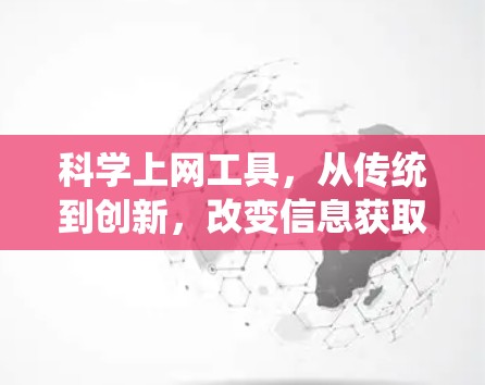 科学上网工具，从传统到创新，改变信息获取的新方式
