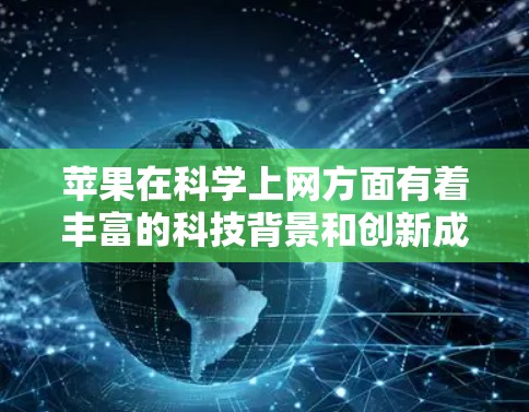 苹果在科学上网方面有着丰富的科技背景和创新成果。作为全球最大的科技公司之一,苹果在教育、研究和科技产品领域展现了卓越的创新能力。以下是苹果在科学上网方面的相关信息 苹果在科学上网方面有着丰富的科技背景和创新成果。作为全球最大的科技公司之一,苹果在教育、研究和科技产品领域展现了卓越的创新能力。以下是苹果在科学上网方面的相关信息