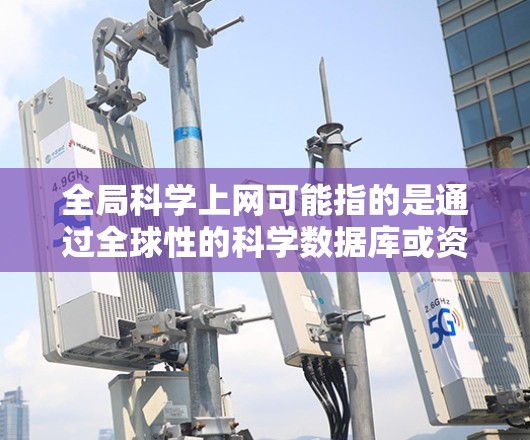 全局科学上网可能指的是通过全球性的科学数据库或资源获取科学信息。以下是一些常见的全球性科学资源和如何访问它们的方法