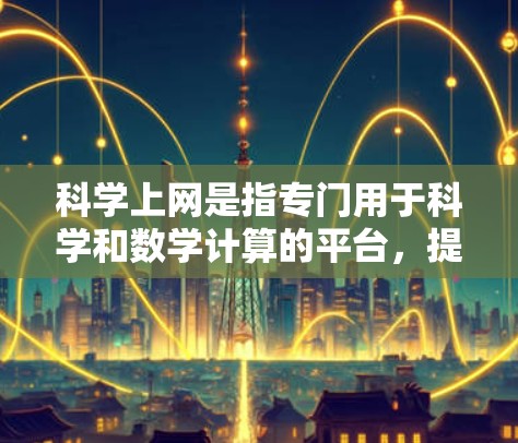 科学上网是指专门用于科学和数学计算的平台，提供多种工具和服务，帮助用户进行数据分析、编程和项目管理。以下是几种主要的科学上网工具及其特点
