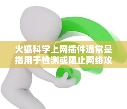 火狐科学上网插件通常是指用于检测或阻止网络攻击的工具或插件。虽然具体的插件名称可能因地区或技术背景而有所不同,但以下是一些可能的相关技术或工具 火狐科学上网插件通常是指用于检测或阻止网络攻击的工具或插件。虽然具体的插件名称可能因地区或技术背景而有所不同,但以下是一些可能的相关技术或工具