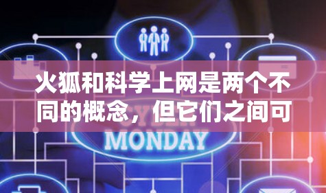 火狐和科学上网是两个不同的概念，但它们之间可能存在一定的互动和关系，具体如下