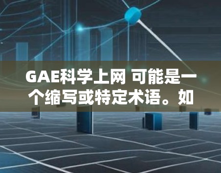 GAE科学上网 可能是一个缩写或特定术语。如果这是一个学术或专业领域术语，可能需要更多的上下文来明确其含义。以下是一些可能的解释和建议