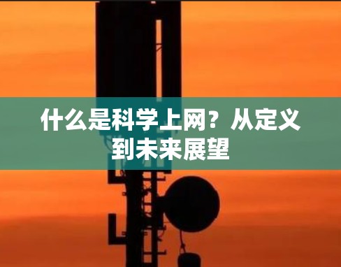 什么是科学上网?从定义到未来展望 什么是科学上网?从定义到未来展望