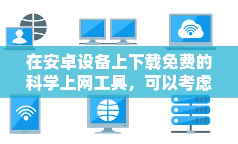 在安卓设备上下载免费的科学上网工具，可以考虑以下几种选项