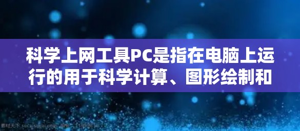 科学上网工具PC是指在电脑上运行的用于科学计算、图形绘制和编程的工具。这些工具广泛应用于科学领域,如物理学、化学、数学和工程。以下是一些常见的科学上网工具PC及其功能 科学上网工具PC是指在电脑上运行的用于科学计算、图形绘制和编程的工具。这些工具广泛应用于科学领域,如物理学、化学、数学和工程。以下是一些常见的科学上网工具PC及其功能