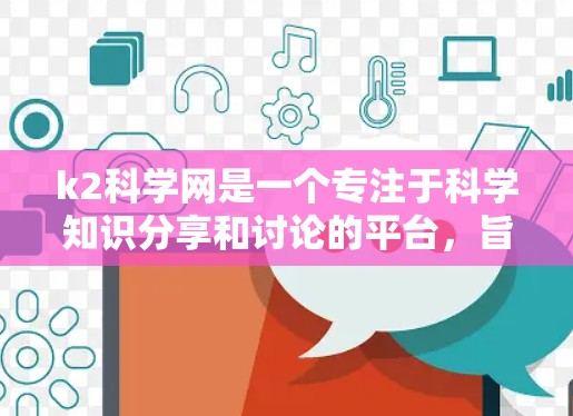 k2科学网是一个专注于科学知识分享和讨论的平台，旨在为用户提供学术资源和交流平台。以下是一些使用k2科学网的具体步骤和注意事项