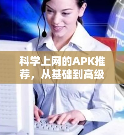 科学上网的APK推荐，从基础到高级，满足你的科学需求