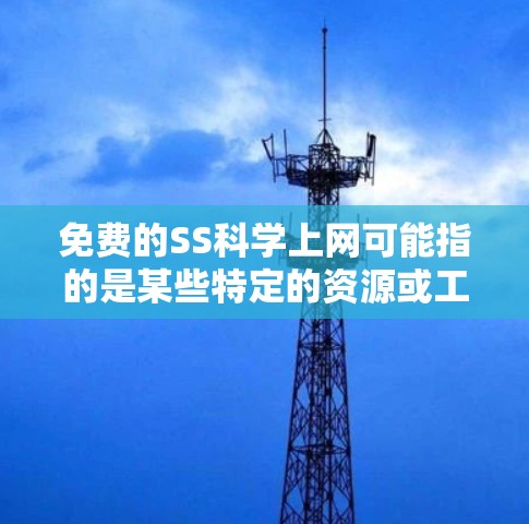 免费的SS科学上网可能指的是某些特定的资源或工具，可能是指在特定领域或学科中提供免费学习、教育或学术资源的平台。以下是一些可能的免费SS科学上网资源及其特点