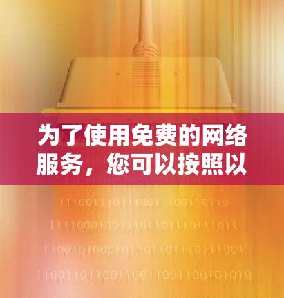 为了使用免费的网络服务，您可以按照以下步骤操作