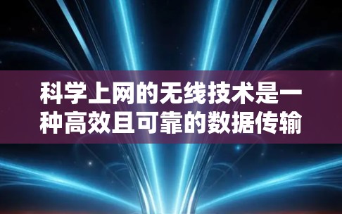 科学上网的无线技术是一种高效且可靠的数据传输方式，尤其在科学计算、数据处理和实验中非常有用。以下是科学上网无线技术的步骤和方法，帮助你更好地利用无线网络进行科学研究