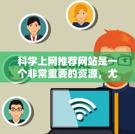 科学上网推荐网站是一个非常重要的资源，尤其是对于学习科学、进行研究或探索科学领域的用户来说，这些网站提供了丰富的学术资源、实验数据、论文和报告。以下是一些常用的科学上网推荐网站，供你参考