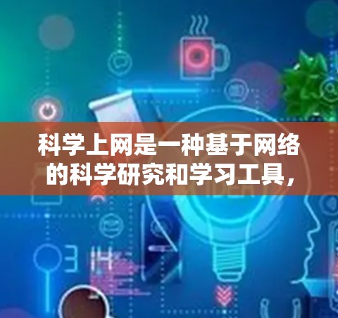科学上网是一种基于网络的科学研究和学习工具，旨在获取科学信息、进行数据分析和实验。以下是一步步的科学上网指南
