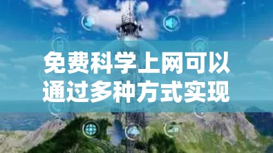 免费科学上网可以通过多种方式实现,以下是几种常用的方法 免费科学上网可以通过多种方式实现,以下是几种常用的方法