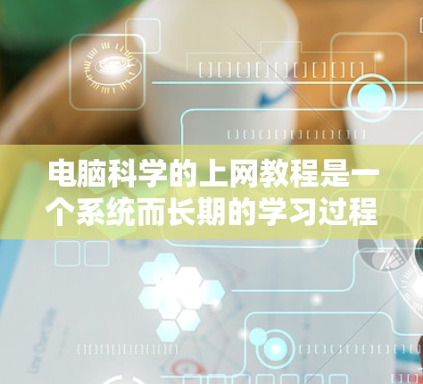 电脑科学的上网教程是一个系统而长期的学习过程，涵盖了编程、数据结构、算法、系统设计等多个领域。以下是一个分步骤的学习计划，帮助你系统地掌握电脑科学的核心内容