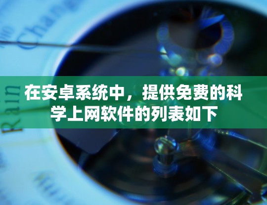 在安卓系统中，提供免费的科学上网软件的列表如下