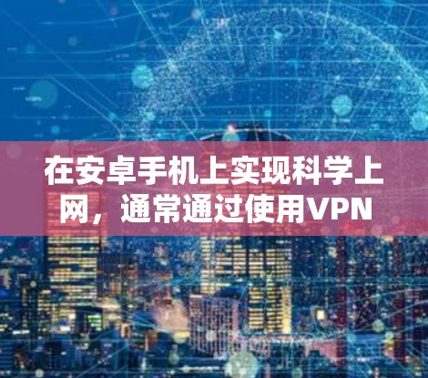 在安卓手机上实现科学上网，通常通过使用VPN设备来实现。以下是详细的步骤指南