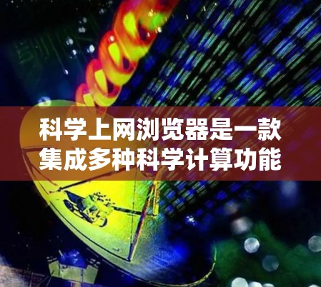 科学上网浏览器是一款集成多种科学计算功能的应用程序，允许用户在手机上访问和使用科学计算工具。以下是关于科学上网浏览器的详细信息