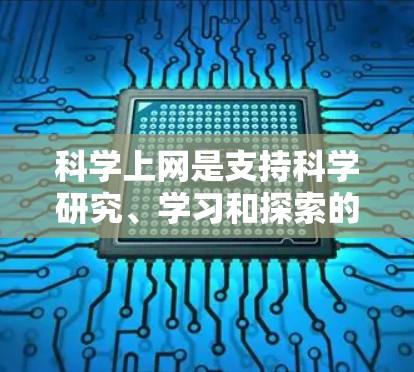 科学上网是支持科学研究、学习和探索的重要工具。以下是一些科学上网的建议和方法