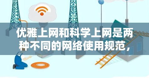 优雅上网和科学上网是两种不同的网络使用规范,它们各自强调不同的行为准则。以下是一些结合这两种规范的建议 优雅上网和科学上网是两种不同的网络使用规范,它们各自强调不同的行为准则。以下是一些结合这两种规范的建议