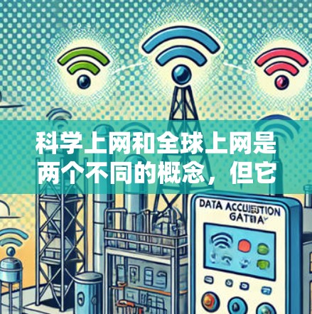 科学上网和全球上网是两个不同的概念，但它们都与互联网和网络有关。以下是关于科学上网和全球上网的详细解释