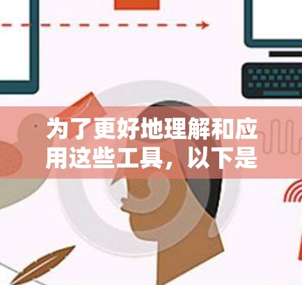 为了更好地理解和应用这些工具，以下是一个有条理的指南