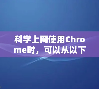 科学上网使用Chrome时，可以从以下几个方面入手
