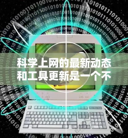 科学上网的最新动态和工具更新是一个不断发展的领域。以下是一些最新的科学上网内容和工具推荐，涵盖科学教育、研究、计算和资源等多个方面