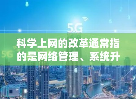 科学上网的改革通常指的是网络管理、系统升级或用户体验优化的方面。以下是一些可能的解决方案