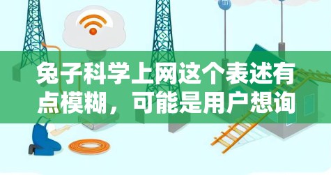 兔子科学上网这个表述有点模糊,可能是用户想询问关于兔子在科学领域的应用,或者可能是兔子在某种科学实验中的应用。以下是一些可能的解释和相关信息 兔子科学上网这个表述有点模糊,可能是用户想询问关于兔子在科学领域的应用,或者可能是兔子在某种科学实验中的应用。以下是一些可能的解释和相关信息